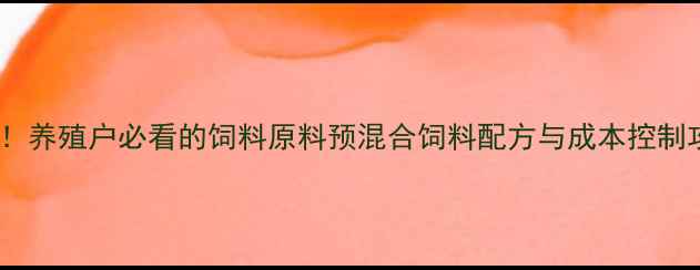 图片 📌最新！养殖户必看的饲料原料预混合饲料配方与成本控制攻略📌1
