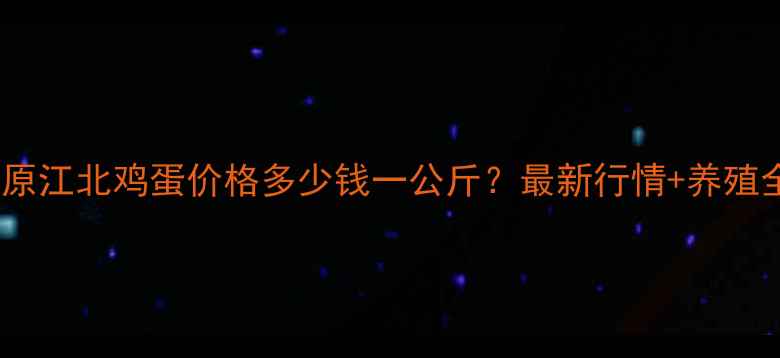图片 📌松原江北鸡蛋价格多少钱一公斤？最新行情+养殖全🥚1