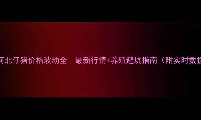图片 📌河北仔猪价格波动全｜最新行情+养殖避坑指南（附实时数据）
