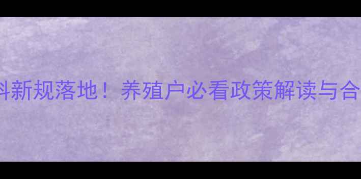 图片 📌生物饲料新规落地！养殖户必看政策解读与合规指南🌾1
