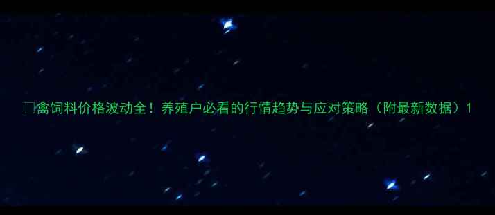 图片 📌禽饲料价格波动全！养殖户必看的行情趋势与应对策略（附最新数据）1