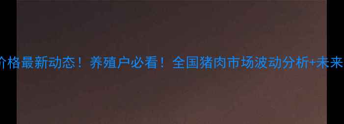 图片 📌辛集猪肉价格最新动态！养殖户必看！全国猪肉市场波动分析+未来趋势预测🔥1