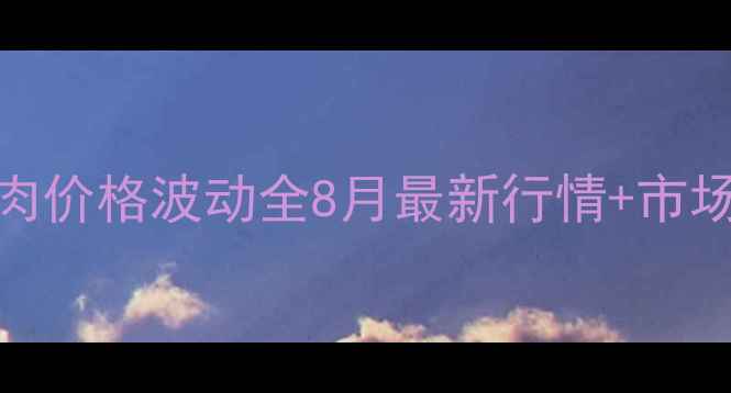 图片 📌陕西白条肉价格波动全8月最新行情+市场趋势预测🔥
