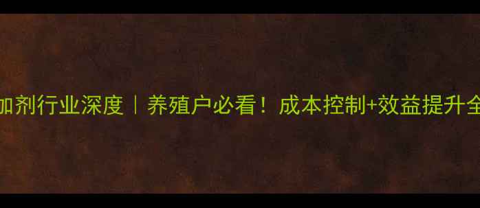 图片 📌饲料添加剂行业深度｜养殖户必看！成本控制+效益提升全攻略🐟🌾