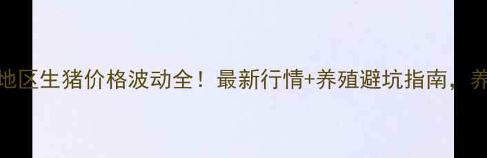 图片 📌🐷💰长治地区生猪价格波动全！最新行情+养殖避坑指南，养殖户必看！