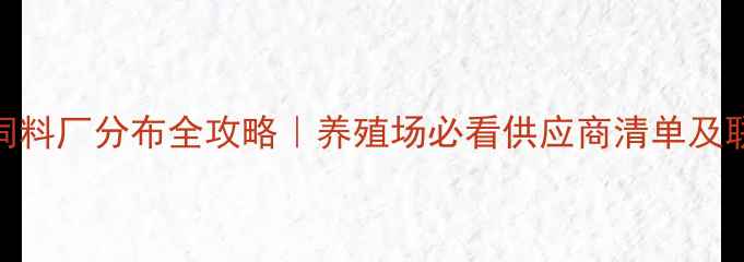 图片 🔍南宁饲料厂分布全攻略｜养殖场必看供应商清单及联系方式