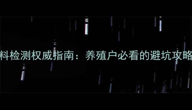 图片 🔍武汉兽药饲料检测权威指南：养殖户必看的避坑攻略与合规操作全