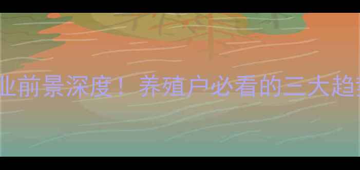 图片 🔥-猪饲料行业前景深度！养殖户必看的三大趋势与投资指南