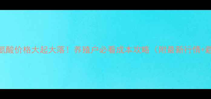 图片 🔥12月蛋氨酸价格大起大落！养殖户必看成本攻略（附最新行情+避坑指南）