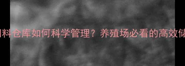 图片 🔥500吨饲料仓库如何科学管理？养殖场必看的高效储存方案🌾