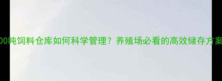 图片 🔥500吨饲料仓库如何科学管理？养殖场必看的高效储存方案🌾1