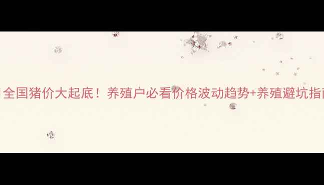 图片 🔥9月全国猪价大起底！养殖户必看价格波动趋势+养殖避坑指南🔥1
