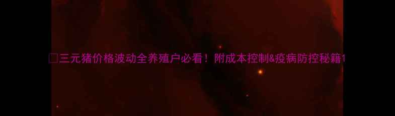 图片 🔥三元猪价格波动全养殖户必看！附成本控制&疫病防控秘籍1