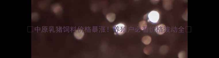 图片 🔥中原乳猪饲料价格暴涨！养殖户必看价格波动全🔥