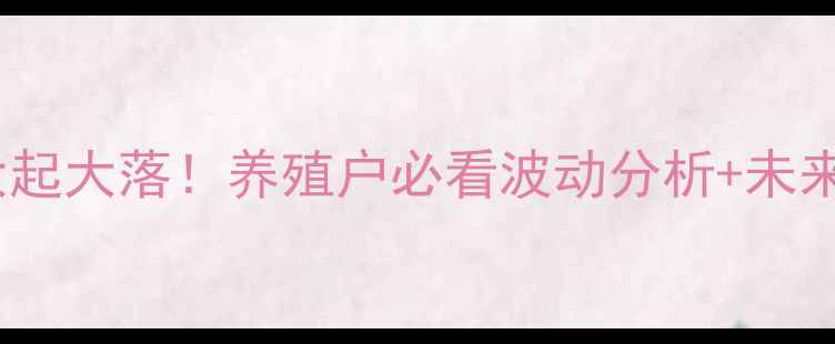 图片 🔥丰县生猪价格今日大起大落！养殖户必看波动分析+未来趋势预测（附数据）1