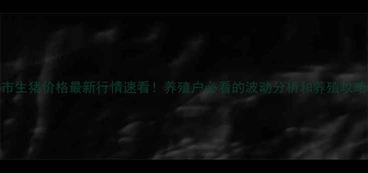 图片 🔥乌鲁木齐市生猪价格最新行情速看！养殖户必看的波动分析和养殖攻略（附数据）