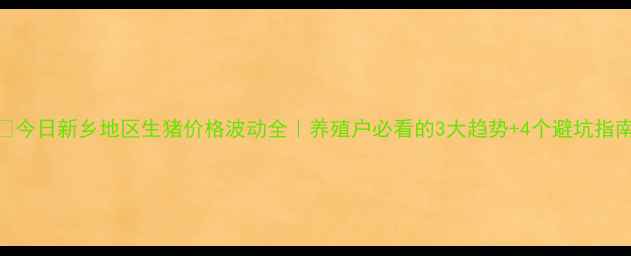 图片 🔥今日新乡地区生猪价格波动全｜养殖户必看的3大趋势+4个避坑指南