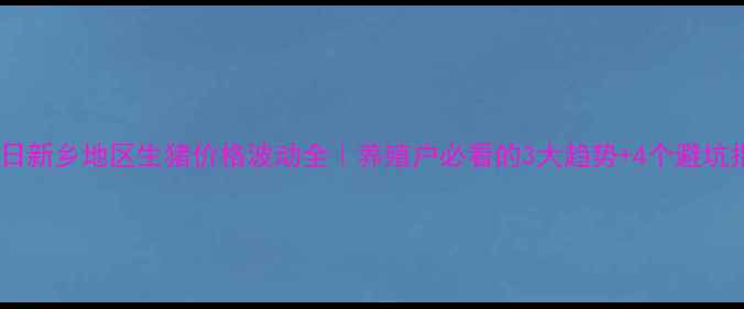 图片 🔥今日新乡地区生猪价格波动全｜养殖户必看的3大趋势+4个避坑指南1