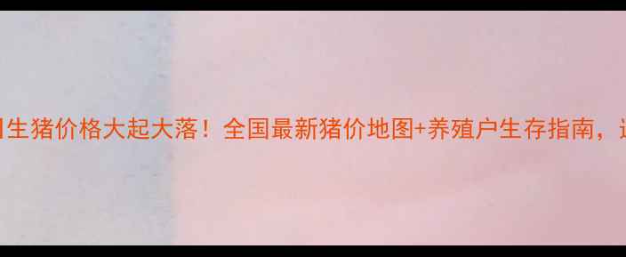 图片 🔥今日生猪价格大起大落！全国最新猪价地图+养殖户生存指南，速看！