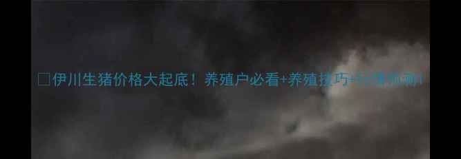图片 🔥伊川生猪价格大起底！养殖户必看+养殖技巧+行情预测1