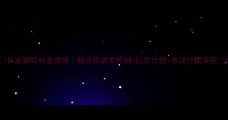 图片 🔥保定貂饲料全攻略｜貂养殖成本控制+配方比例+市场行情深度🐾1