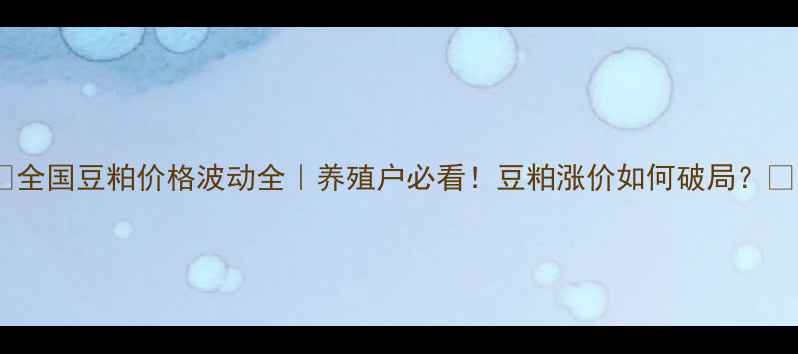 图片 🔥全国豆粕价格波动全｜养殖户必看！豆粕涨价如何破局？📈1
