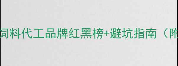 图片 🔥养殖场必看！饲料代工品牌红黑榜+避坑指南（附成本控制技巧）