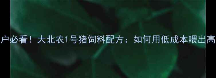 图片 🔥养殖户必看！大北农1号猪饲料配方：如何用低成本喂出高利润？