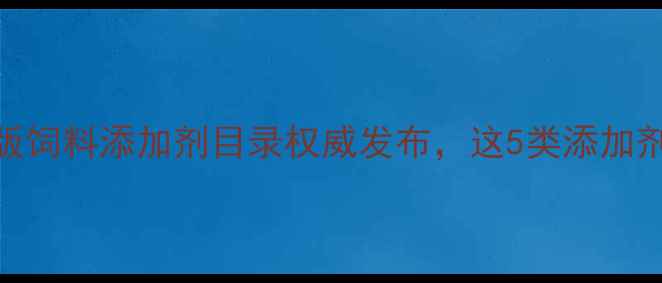 图片 🔥养殖户必看！新版饲料添加剂目录权威发布，这5类添加剂将成养殖业刚需！