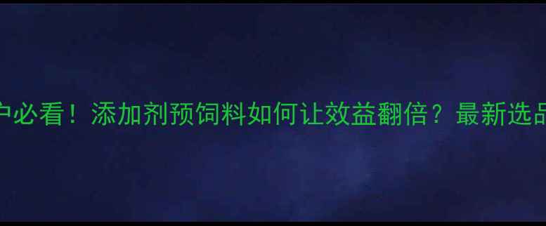 图片 🔥养殖户必看！添加剂预饲料如何让效益翻倍？最新选品指南🔥