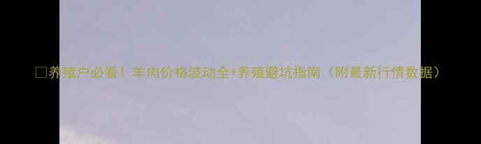 图片 🔥养殖户必看！羊肉价格波动全+养殖避坑指南（附最新行情数据）