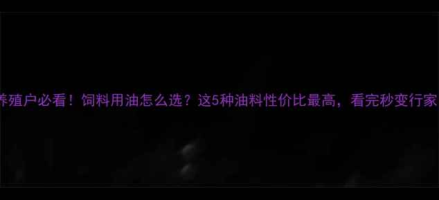 图片 🔥养殖户必看！饲料用油怎么选？这5种油料性价比最高，看完秒变行家！1