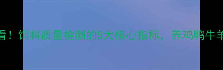 图片 🔥养殖户必看！饲料质量检测的5大核心指标，养鸡鸭牛羊都适用！🌾