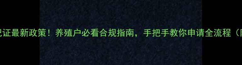 图片 🔥农业部饲料登记证最新政策！养殖户必看合规指南，手把手教你申请全流程（附申请材料清单）