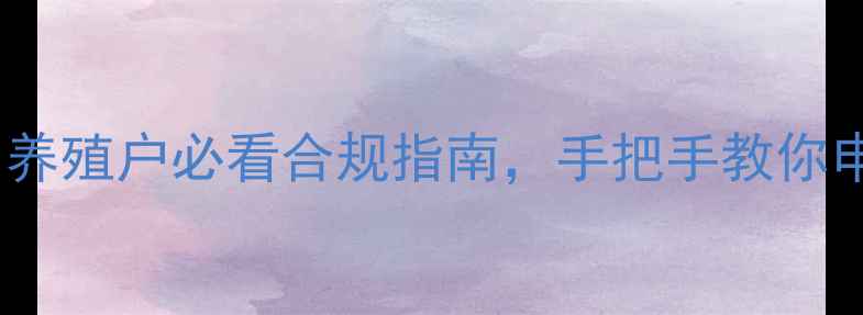 图片 🔥农业部饲料登记证最新政策！养殖户必看合规指南，手把手教你申请全流程（附申请材料清单）1