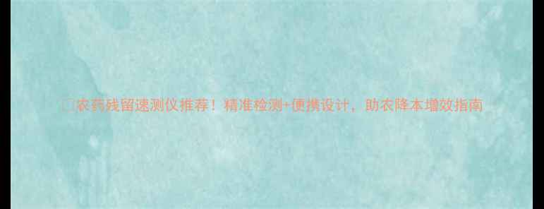 图片 🔥农药残留速测仪推荐！精准检测+便携设计，助农降本增效指南
