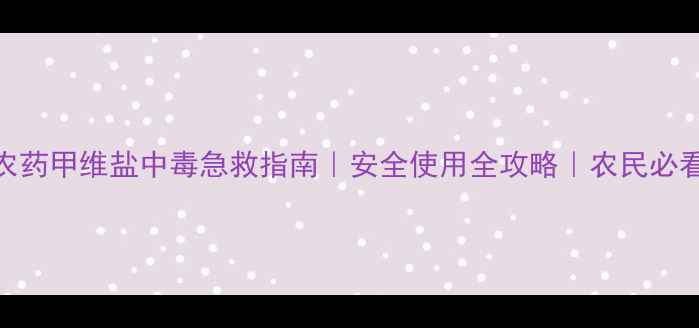 图片 🔥农药甲维盐中毒急救指南｜安全使用全攻略｜农民必看！