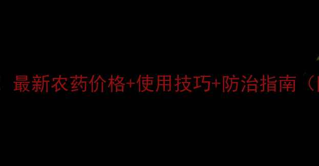 图片 🔥利根威价格大！最新农药价格+使用技巧+防治指南（附购买渠道）💰1