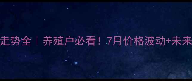 图片 🔥南川生猪价格走势全｜养殖户必看！7月价格波动+未来预测+避坑指南1