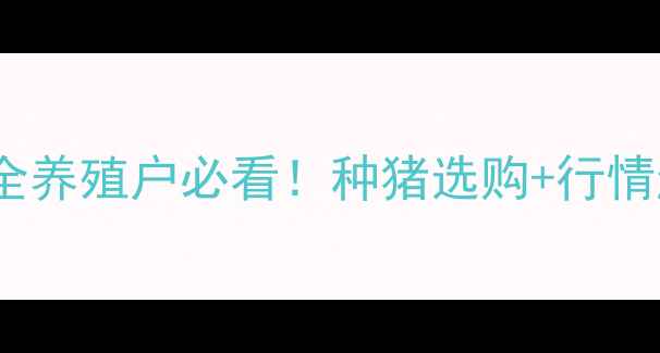 图片 🔥南方集团良种猪价格全养殖户必看！种猪选购+行情趋势+养殖技巧全攻略🐷