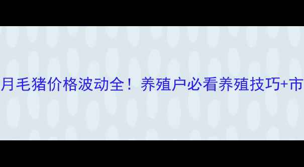 图片 🔥商丘6月毛猪价格波动全！养殖户必看养殖技巧+市场趋势1