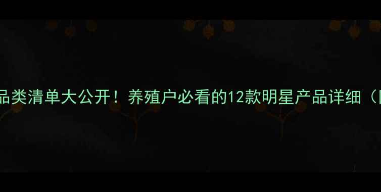 图片 🔥嘉吉饲料全品类清单大公开！养殖户必看的12款明星产品详细（附选品指南）1