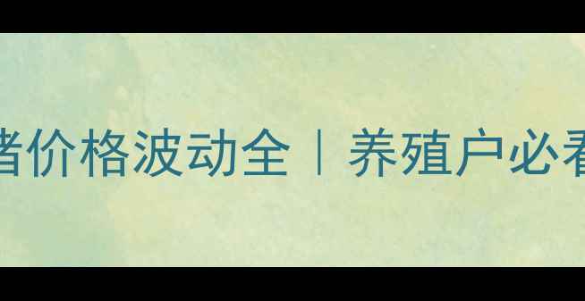图片 🔥四平市梨树县生猪价格波动全｜养殖户必看成本控制攻略🐷💸