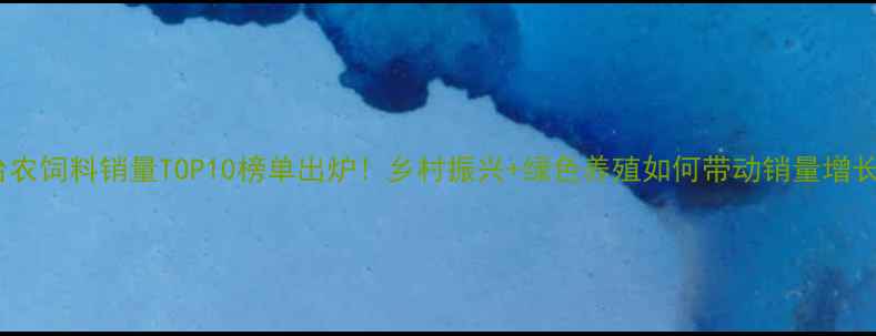 图片 🔥大台农饲料销量TOP10榜单出炉！乡村振兴+绿色养殖如何带动销量增长？🌾1