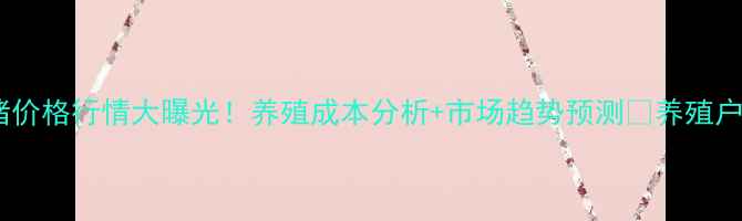 图片 🔥大猪价格行情大曝光！养殖成本分析+市场趋势预测🔥养殖户必看1