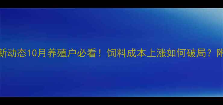 图片 🔥天津嘉吉饲料价格最新动态10月养殖户必看！饲料成本上涨如何破局？附比价攻略与采购技巧💰