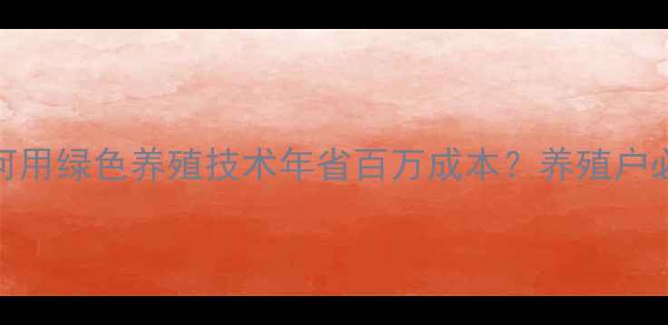 图片 🔥安徽饲料厂如何用绿色养殖技术年省百万成本？养殖户必看的创新攻略！