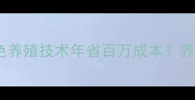 图片 🔥安徽饲料厂如何用绿色养殖技术年省百万成本？养殖户必看的创新攻略！1