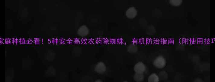 图片 🔥家庭种植必看！5种安全高效农药除蜘蛛，有机防治指南（附使用技巧）