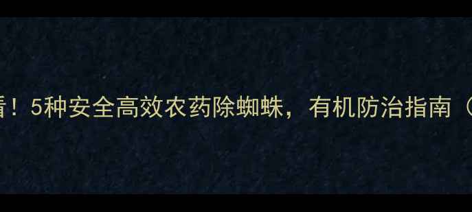 图片 🔥家庭种植必看！5种安全高效农药除蜘蛛，有机防治指南（附使用技巧）1